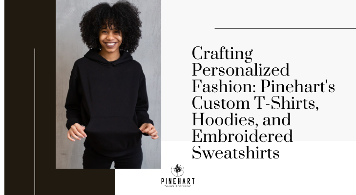 Crafting Personalized Fashion: Pinehart’s Custom T-Shirts, Hoodies, Sweatshirts